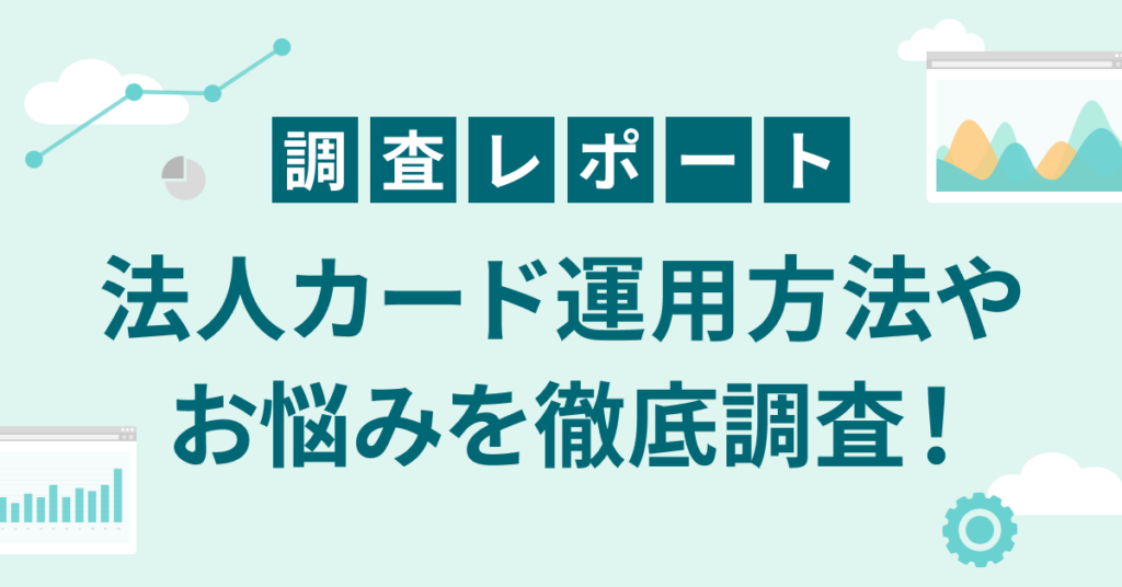 調査レポート 法人カード運用方法やお悩みを徹底調査!